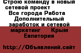 Строю команду в новый сетевой проект GREENWAY - Все города Работа » Дополнительный заработок и сетевой маркетинг   . Крым,Евпатория